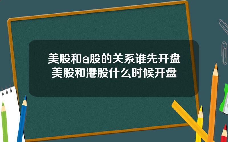 美股和a股的关系谁先开盘 美股和港股什么时候开盘